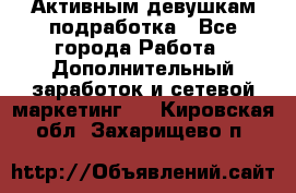 Активным девушкам подработка - Все города Работа » Дополнительный заработок и сетевой маркетинг   . Кировская обл.,Захарищево п.